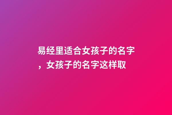 易经里适合女孩子的名字，女孩子的名字这样取-第1张-公司起名-玄机派
