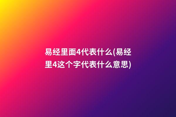 易经里面4代表什么(易经里4这个字代表什么意思)