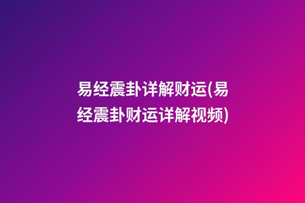 易经震卦详解财运(易经震卦财运详解视频)