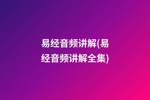 易经音频讲解(易经音频讲解全集)