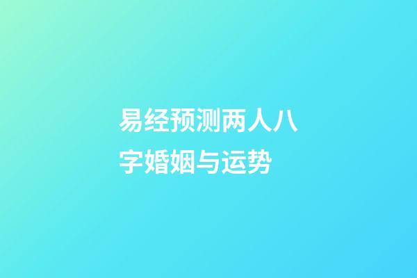 易经预测两人八字婚姻与运势