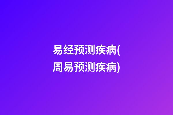易经预测疾病(周易预测疾病)