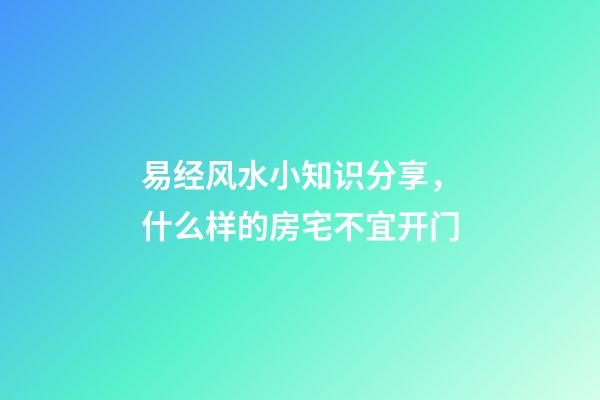 易经风水小知识分享，什么样的房宅不宜开门