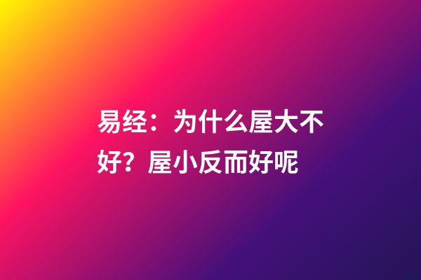 易经：为什么屋大不好？屋小反而好呢