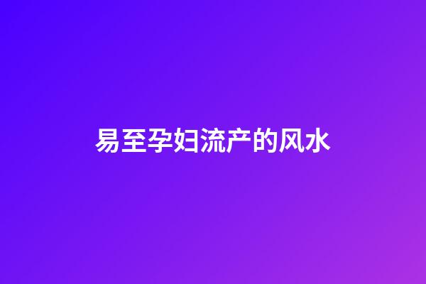 易至孕妇流产的风水