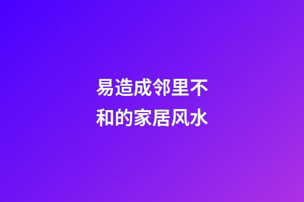 易造成邻里不和的家居风水
