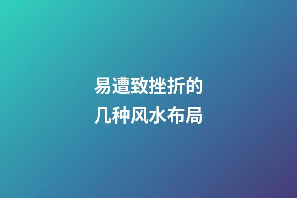 易遭致挫折的几种风水布局