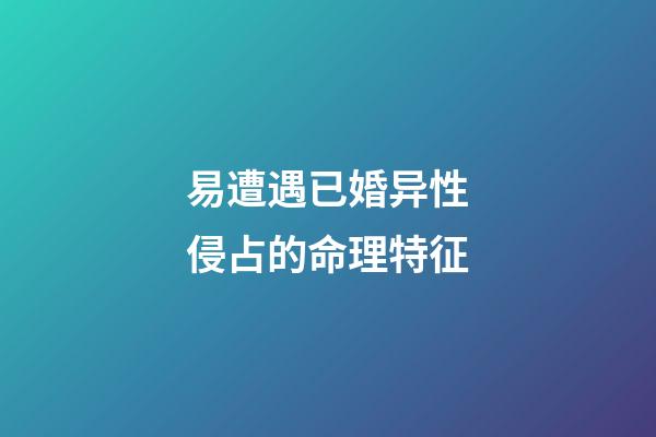 易遭遇已婚异性侵占的命理特征