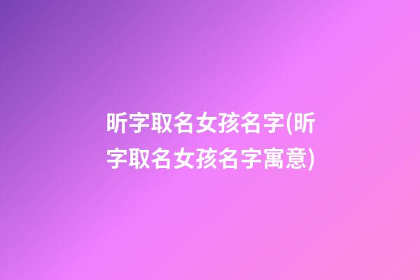 昕字取名女孩名字(昕字取名女孩名字寓意)