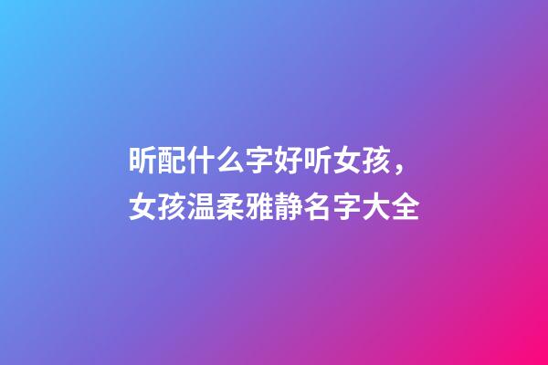 昕配什么字好听女孩，女孩温柔雅静名字大全-第1张-观点-玄机派
