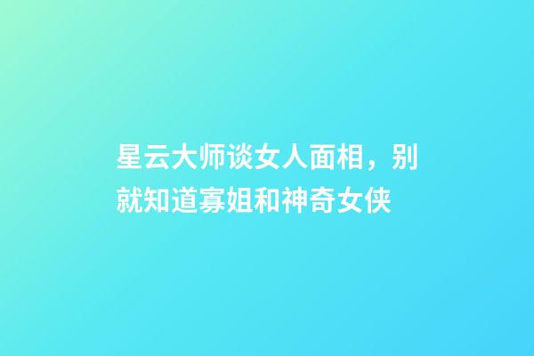 星云大师谈女人面相，别就知道寡姐和神奇女侠-第1张-观点-玄机派