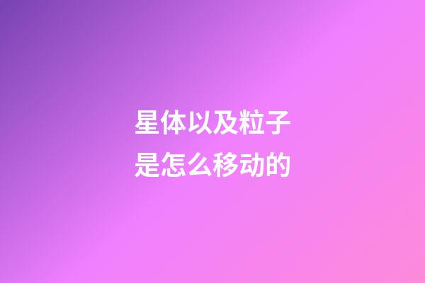 星体以及粒子是怎么移动的-第1张-星座运势-玄机派