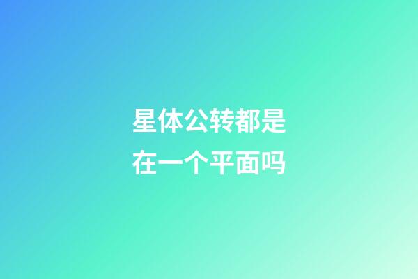 星体公转都是在一个平面吗-第1张-星座运势-玄机派