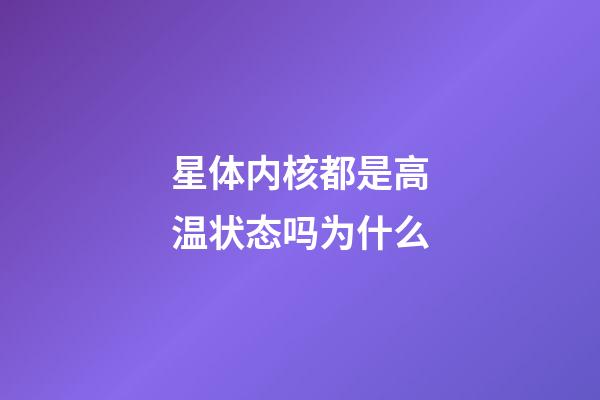 星体内核都是高温状态吗为什么-第1张-星座运势-玄机派