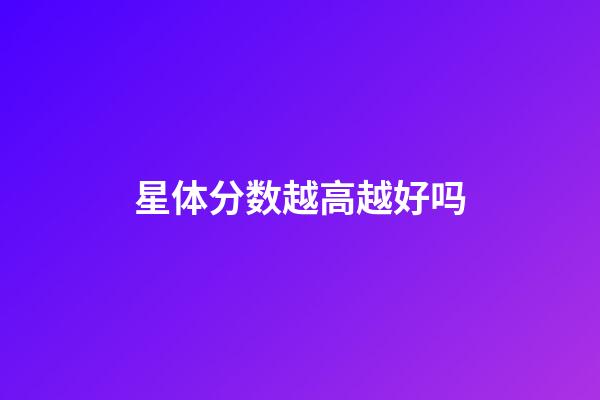 星体分数越高越好吗-第1张-星座运势-玄机派