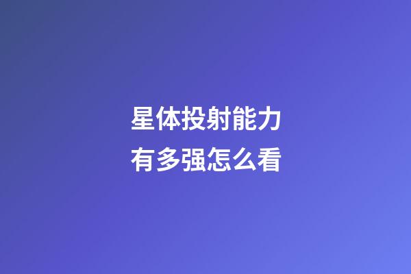 星体投射能力有多强怎么看-第1张-星座运势-玄机派