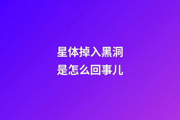 星体掉入黑洞是怎么回事儿-第1张-星座运势-玄机派