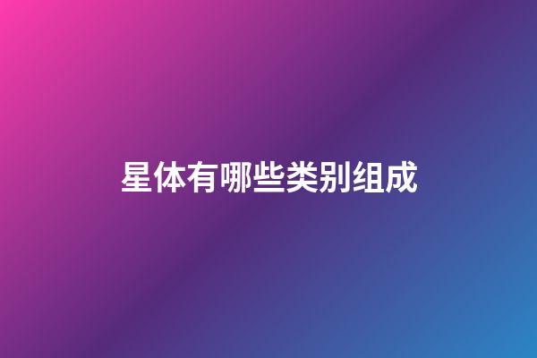 星体有哪些类别组成-第1张-星座运势-玄机派