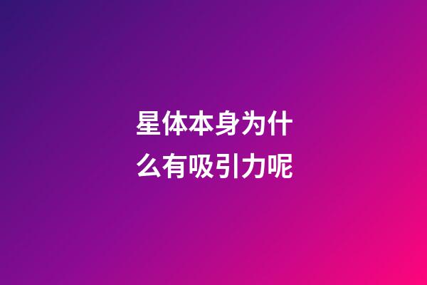 星体本身为什么有吸引力呢-第1张-星座运势-玄机派