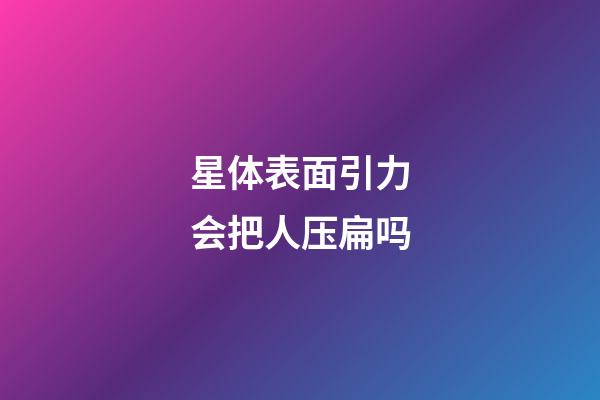 星体表面引力会把人压扁吗-第1张-星座运势-玄机派