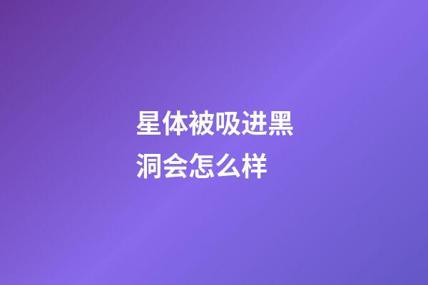 星体被吸进黑洞会怎么样-第1张-星座运势-玄机派