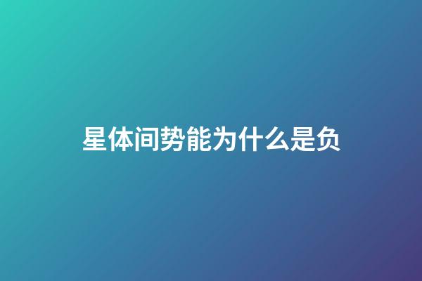 星体间势能为什么是负-第1张-星座运势-玄机派