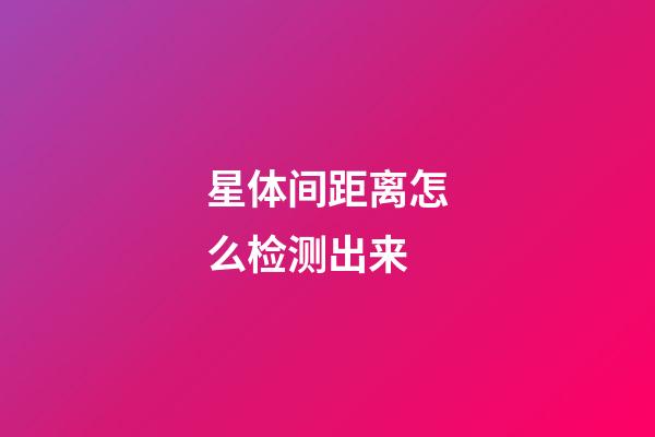 星体间距离怎么检测出来-第1张-星座运势-玄机派