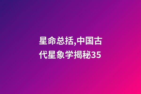 星命总括,中国古代星象学揭秘35-第1张-观点-玄机派