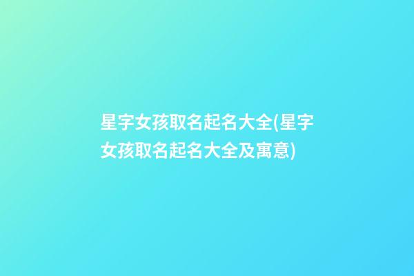 星字女孩取名起名大全(星字女孩取名起名大全及寓意)