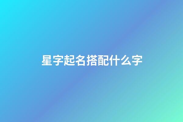 星字起名搭配什么字-第1张-公司起名-玄机派