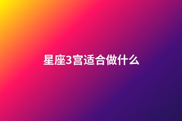 星座3宫适合做什么-第1张-星座运势-玄机派