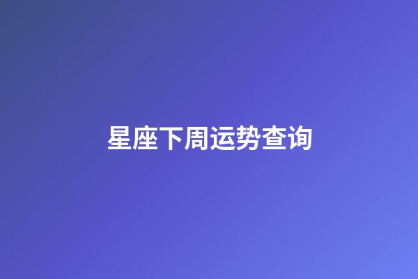 星座下周运势查询（下周12星座运势最新预报）-第1张-星座运势-玄机派