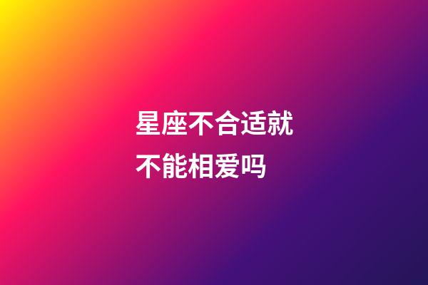 星座不合适就不能相爱吗-第1张-星座运势-玄机派
