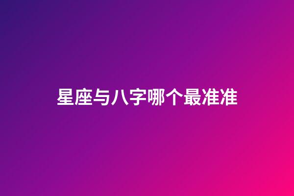 星座与八字哪个最准准-第1张-星座运势-玄机派