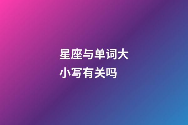 星座与单词大小写有关吗-第1张-星座运势-玄机派