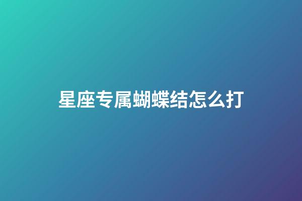 星座专属蝴蝶结怎么打-第1张-星座运势-玄机派