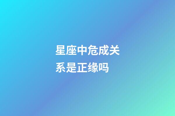 星座中危成关系是正缘吗-第1张-星座运势-玄机派