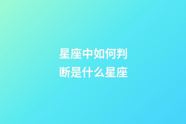 星座中如何判断是什么星座-第1张-星座运势-玄机派