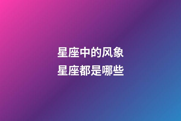 星座中的风象星座都是哪些-第1张-星座运势-玄机派