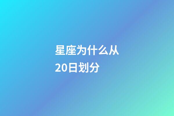 星座为什么从20日划分-第1张-星座运势-玄机派