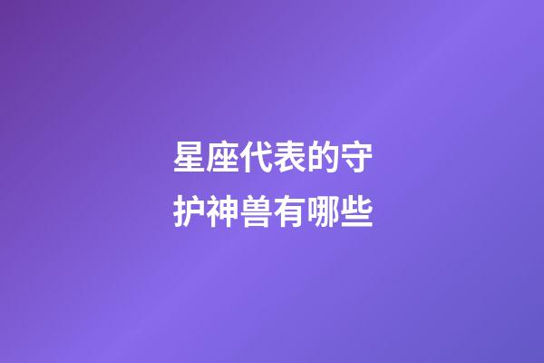 星座代表的守护神兽有哪些-第1张-星座运势-玄机派