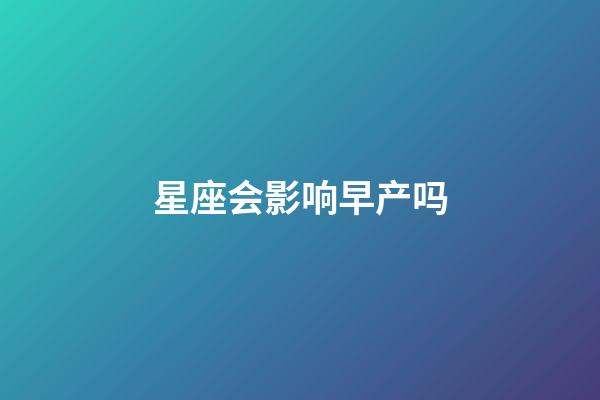 星座会影响早产吗-第1张-星座运势-玄机派