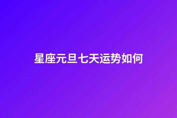 星座元旦七天运势如何-第1张-星座运势-玄机派