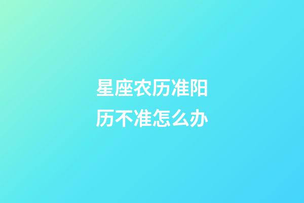 星座农历准阳历不准怎么办-第1张-星座运势-玄机派