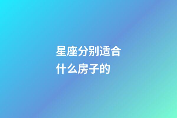 星座分别适合什么房子的-第1张-星座运势-玄机派