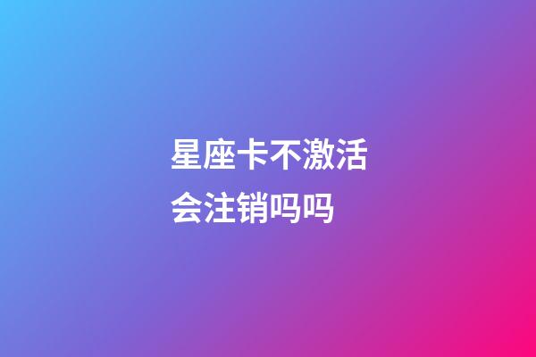 星座卡不激活会注销吗吗-第1张-星座运势-玄机派