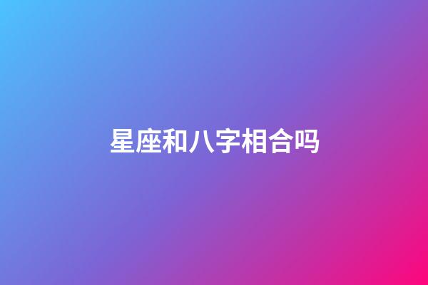 星座和八字相合吗-第1张-星座运势-玄机派