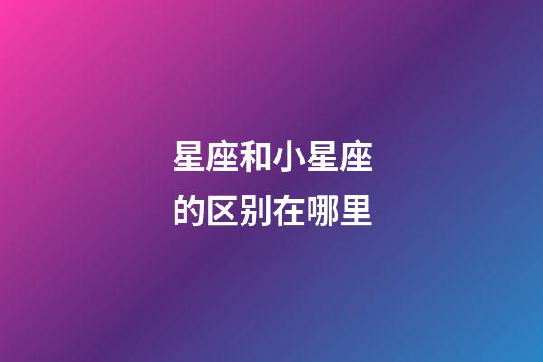 星座和小星座的区别在哪里-第1张-星座运势-玄机派