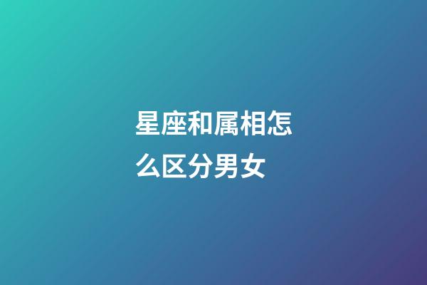 星座和属相怎么区分男女-第1张-星座运势-玄机派