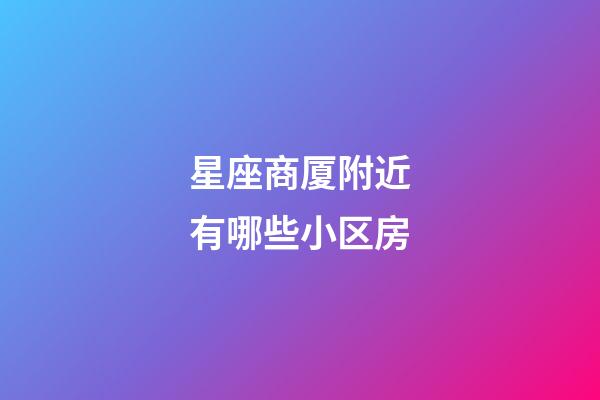 星座商厦附近有哪些小区房-第1张-星座运势-玄机派